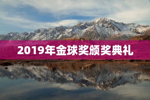 2019年金球奖颁奖典礼:荣誉与争议并存 2019年金球奖颁奖典礼:荣誉与争议并存