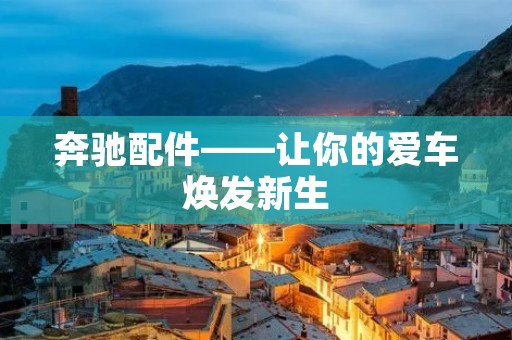 奔驰配件——让你的爱车焕发新生 奔驰配件——让你的爱车焕发新生