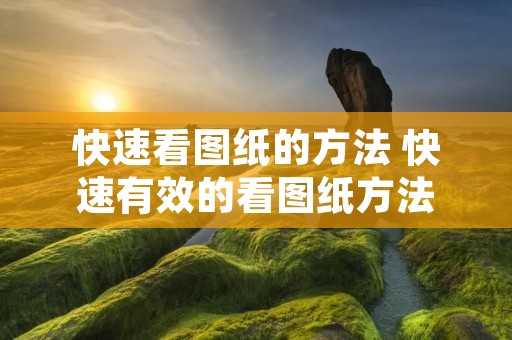 快速看图纸的方法 快速有效的看图纸方法