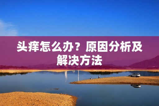头痒怎么办?原因分析及解决方法