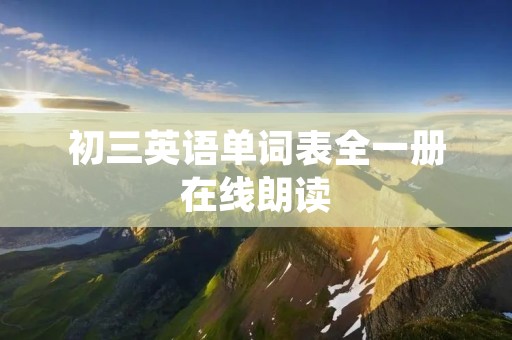 初三英语单词表全一册在线朗读 初三英语单词表全一册在线朗读