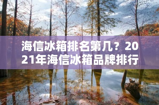 海信冰箱排名第几？2021年海信冰箱品牌排行榜揭晓