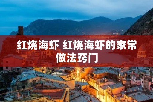 红烧海虾 红烧海虾的家常做法窍门 红烧海虾 红烧海虾的家常做法窍门