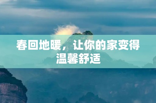 春回地暖,让你的家变得温馨舒适 春回地暖,让你的家变得温馨舒适