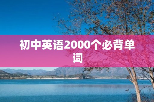 初中英语2000个必背单词 初中英语2000个必背单词