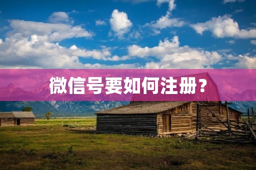 微信号要如何注册? 微信号要如何注册?