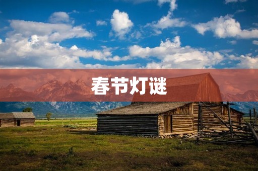 春节灯谜:猜谜娱乐,传统文化的重要组成部分 春节灯谜:猜谜娱乐,传统文化的重要组成部分