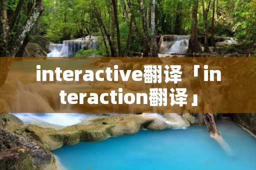 interactive翻译「interaction翻译」 interactive翻译「interaction翻译」