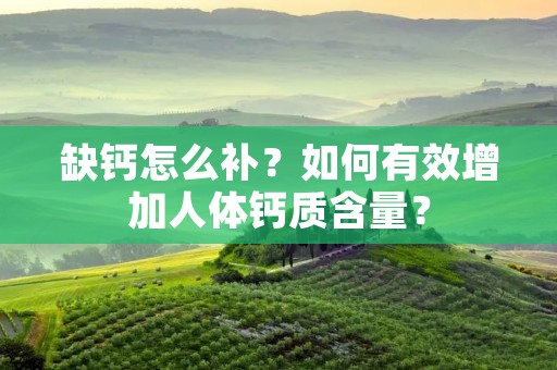 缺钙怎么补？如何有效增加人体钙质含量？