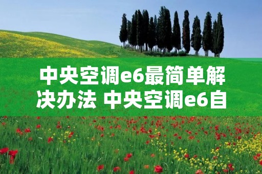 中央空调e6最简单解决办法 中央空调e6自己怎么解决