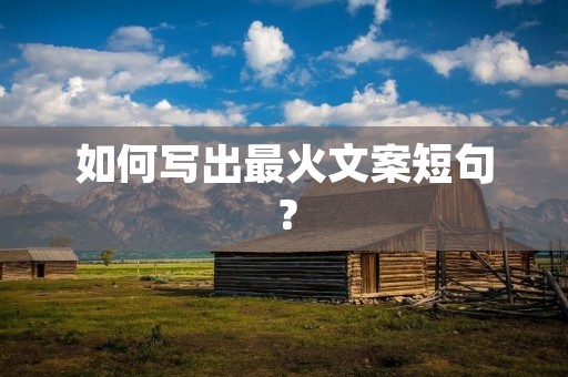 如何写出最火文案短句? 如何写出最火文案短句?