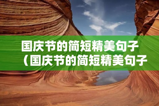 国庆节的简短精美句子(国庆节的简短精美句子小学生)