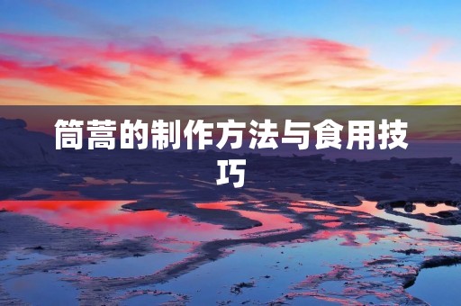 筒蒿的制作方法与食用技巧 筒蒿的制作方法与食用技巧
