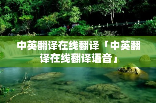 中英翻译在线翻译「中英翻译在线翻译语音」