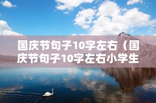 国庆节句子10字左右(国庆节句子10字左右小学生)