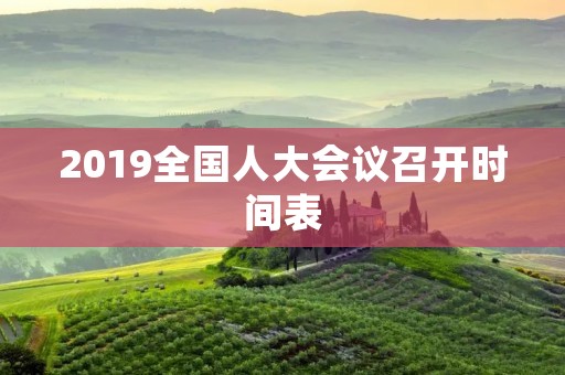 2019全国人大会议召开时间表