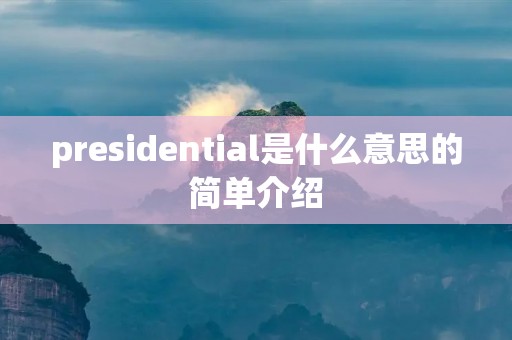 presidential是什么意思的简单介绍 presidential是什么意思的简单介绍
