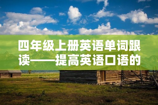 四年级上册英语单词跟读——提高英语口语的好方法