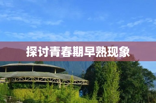 探讨青春期早熟现象