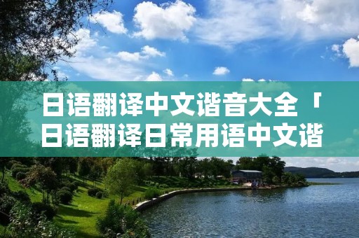日语翻译中文谐音大全「日语翻译日常用语中文谐音」