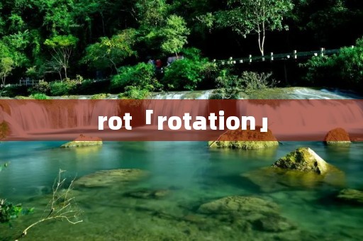 rot「rotation」