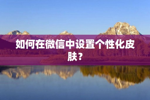 如何在微信中设置个性化皮肤？