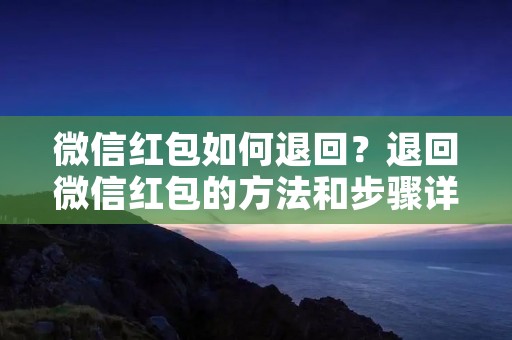 微信红包如何退回?退回微信红包的方法和步骤详解! 微信红包如何退回?退回微信红包的方法和步骤详解!