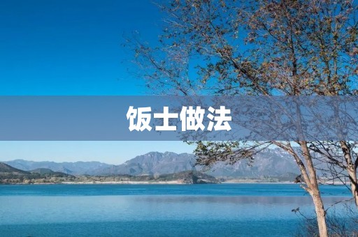 饭士做法：让你轻松做出美味饭菜的秘诀