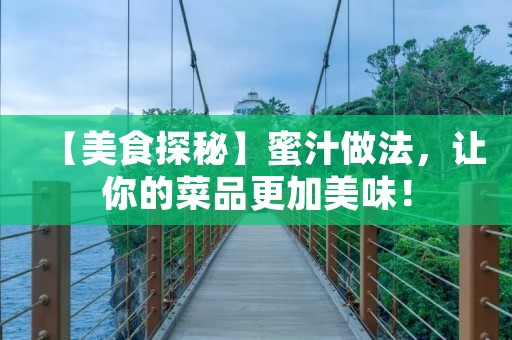 【美食探秘】蜜汁做法,让你的菜品更加美味! 【美食探秘】蜜汁做法,让你的菜品更加美味!
