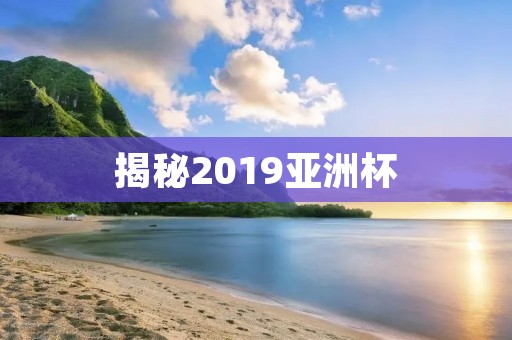揭秘2019亚洲杯：亚洲足球的新篇章