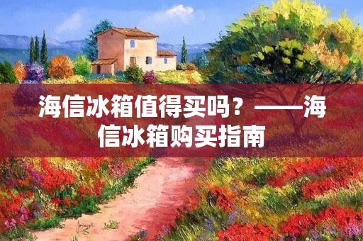 海信冰箱值得买吗？——海信冰箱购买指南