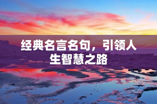 经典名言名句,引领人生智慧之路 经典名言名句,引领人生智慧之路
