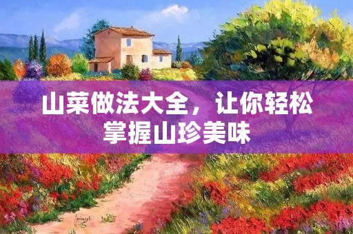 山菜做法大全，让你轻松掌握山珍美味