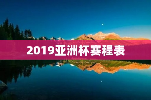 2019亚洲杯赛程表 2019亚洲杯赛程表