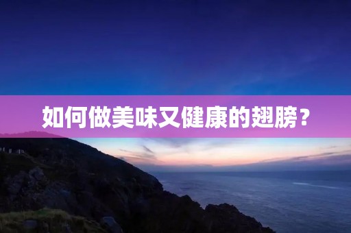 如何做美味又健康的翅膀? 如何做美味又健康的翅膀?