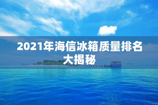 2021年海信冰箱质量排名大揭秘