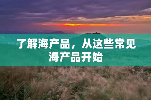 了解海产品,从这些常见海产品开始