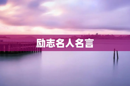 励志名人名言:激励你向前迈进的力量 励志名人名言:激励你向前迈进的力量