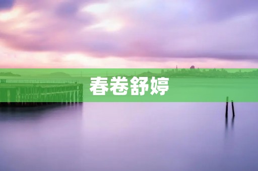 春卷舒婷:一个文学与美食的结合体 春卷舒婷:一个文学与美食的结合体