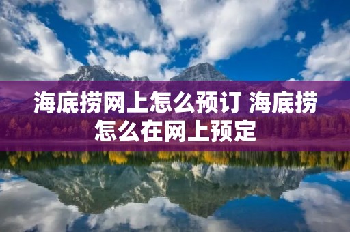 海底捞网上怎么预订 海底捞怎么在网上预定