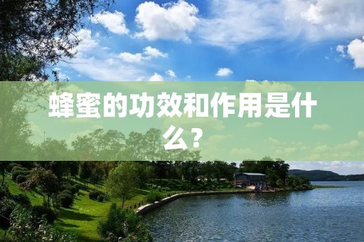 蜂蜜的功效和作用是什么? 蜂蜜的功效和作用是什么?