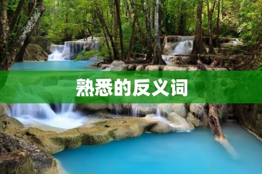 熟悉的反义词:陌生 熟悉的反义词:陌生