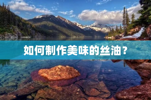 如何制作美味的丝油? 如何制作美味的丝油?