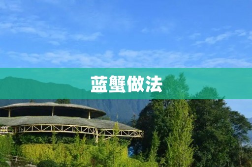 蓝蟹做法：让你轻松做出美味可口的蓝蟹