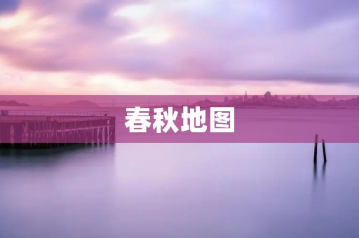 春秋地图:探索古代华夏的历史与文化 春秋地图:探索古代华夏的历史与文化