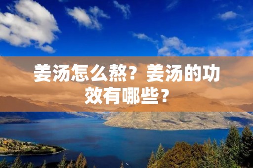 姜汤怎么熬？姜汤的功效有哪些？