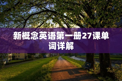 新概念英语第一册27课单词详解 新概念英语第一册27课单词详解