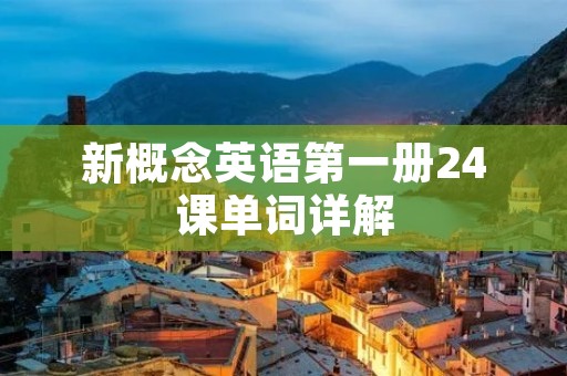 新概念英语第一册24课单词详解 新概念英语第一册24课单词详解
