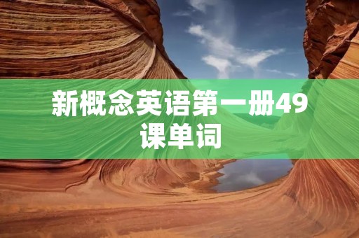 新概念英语第一册49课单词:学习新概念英语第一册第49课单词 新概念英语第一册49课单词:学习新概念英语第一册第49课单词