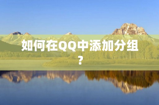 如何在QQ中添加分组? 如何在QQ中添加分组?